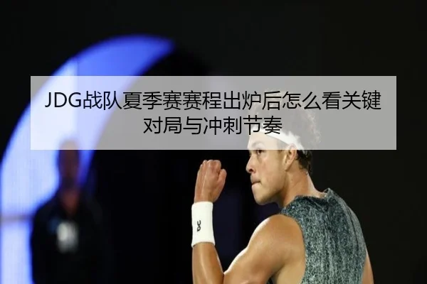 JDG战队夏季赛赛程出炉后怎么看关键对局与冲刺节奏
